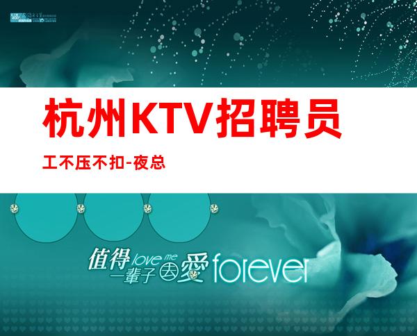 杭州KTV招聘员工不压不扣-夜总会就是门槛低待遇好收入高