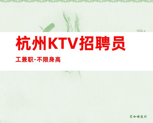 杭州KTV招聘员工兼职-不限身高颜子为主长期招聘