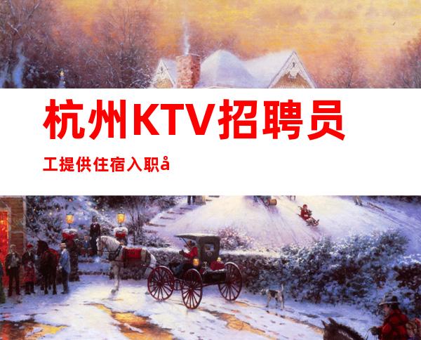 杭州KTV招聘员工提供住宿入职免费包上班-起