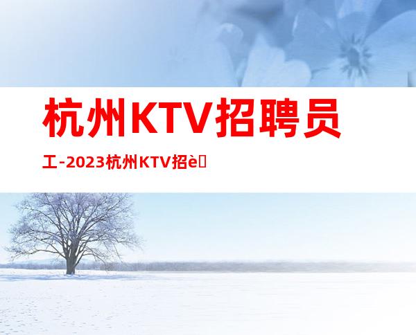 杭州KTV招聘员工-2023杭州KTV招聘服务员服务员