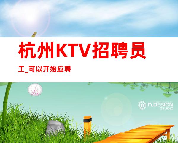 杭州KTV招聘员工_可以开始应聘口碑好夜总会营销直招