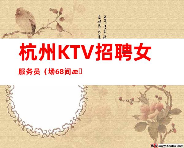 杭州KTV招聘女服务员(场68间 提供住宿上班穿自己衣服)