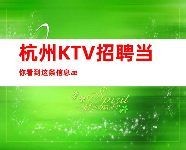 杭州KTV招聘当你看到这条信息旺季缺人
