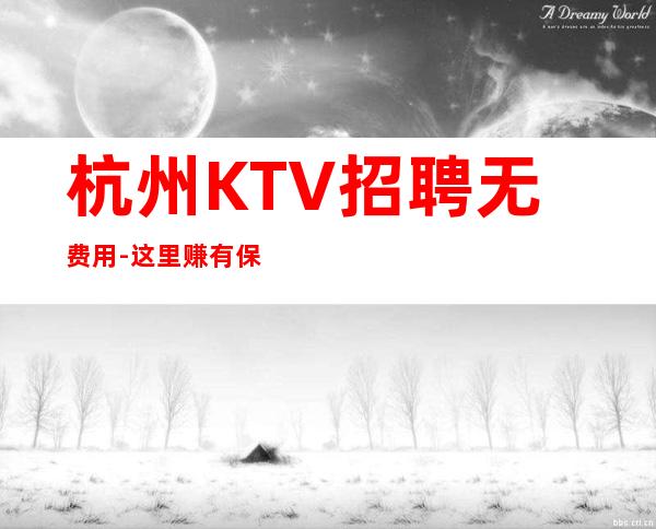 杭州KTV招聘无费用-这里赚有保障