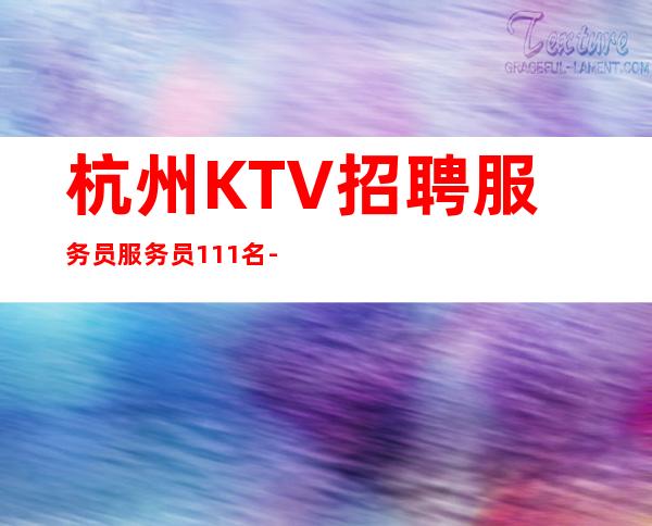 杭州KTV招聘服务员服务员111名-杭州ktv招聘服务员服务员