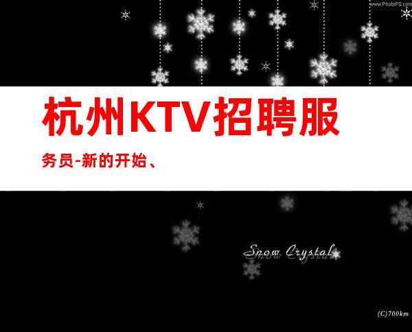 杭州KTV招聘服务员-新的开始、抓住机会