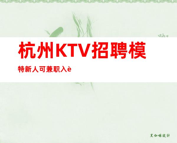 杭州KTV招聘模特新人可兼职+入行必看