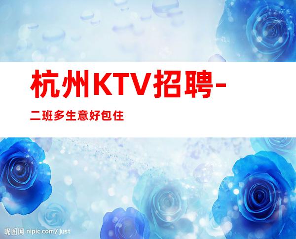 杭州KTV招聘- 二班多生意好包住宿