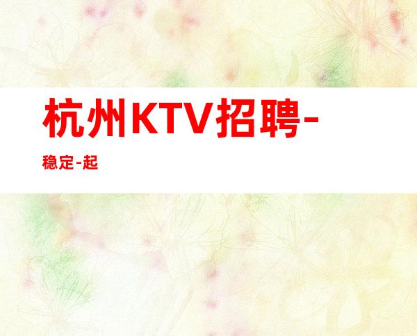杭州KTV招聘-稳定-起