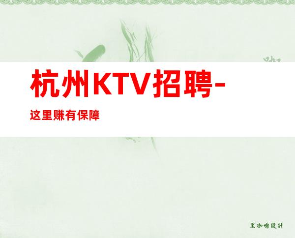杭州KTV招聘-这里赚有保障