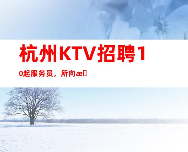 杭州KTV招聘10起服务员，所向敌