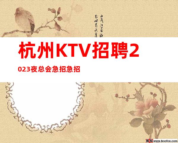 杭州KTV招聘2023夜总会急招急招急招(说三遍)
