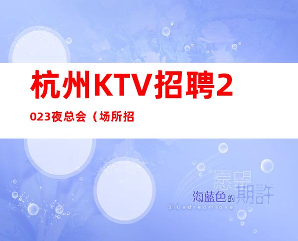 杭州KTV招聘2023夜总会(场所招聘)