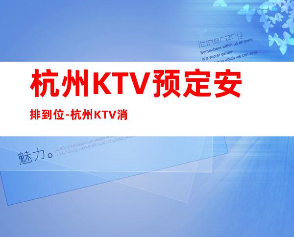 杭州KTV预定安排到位-杭州KTV消费预订-酒水价格