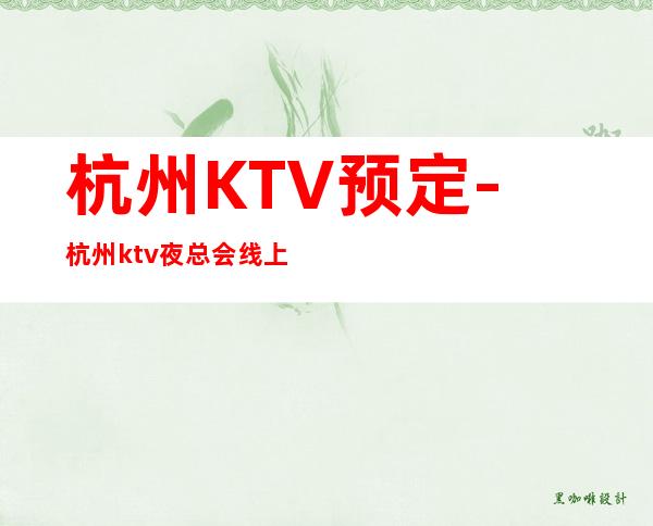 杭州KTV预定-杭州ktv夜总会线上联系预定享优惠