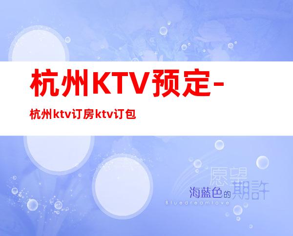 杭州KTV预定-杭州ktv订房ktv订包信息