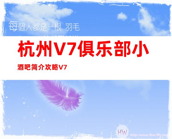 杭州V7俱乐部小酒吧简介攻略/V7俱乐部包厢怎么预定。