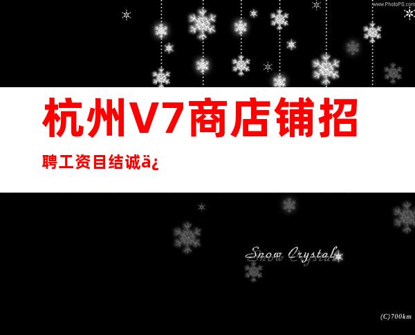 杭州V7商店铺招聘工资目结诚信可靠