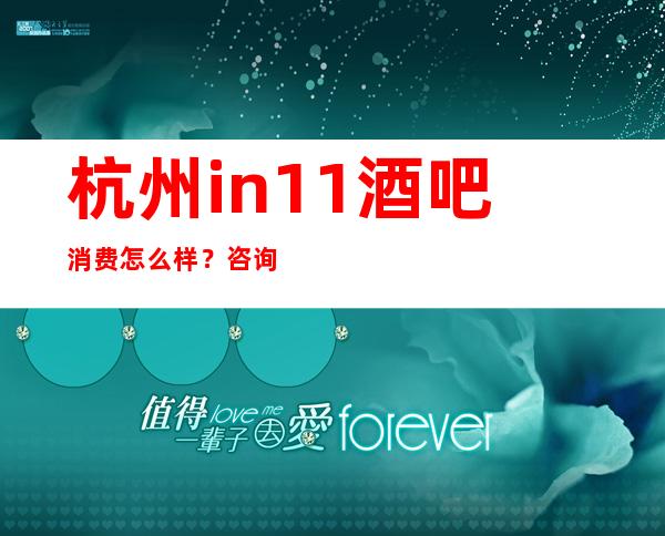 杭州in11酒吧消费怎么样？咨询小顾，提前知道哦
