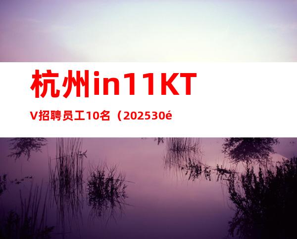 杭州in11KTV招聘员工10名（20 25 30靠谱一哥）