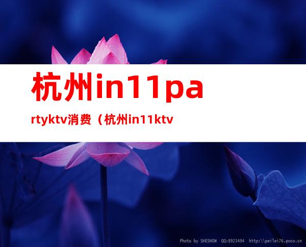 杭州in11partyktv消费(杭州in11ktv开业)