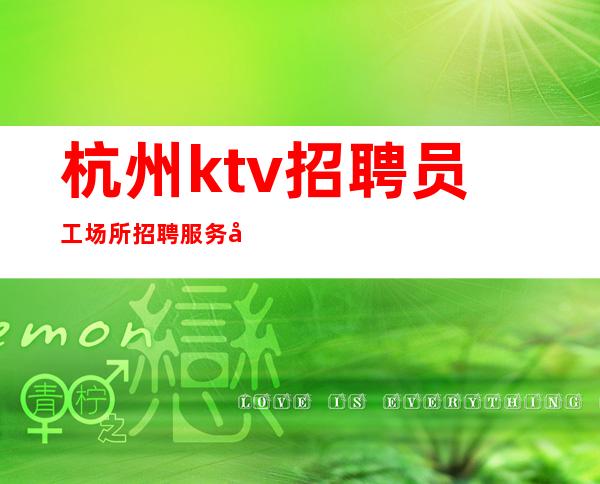杭州ktv招聘员工 场所招聘服务员可兼职