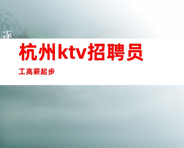 杭州ktv招聘员工 高薪起步