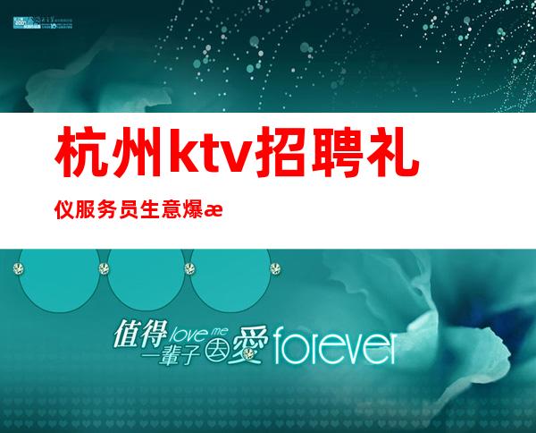 杭州ktv招聘礼仪服务员生意爆满保证上班包住宿起步
