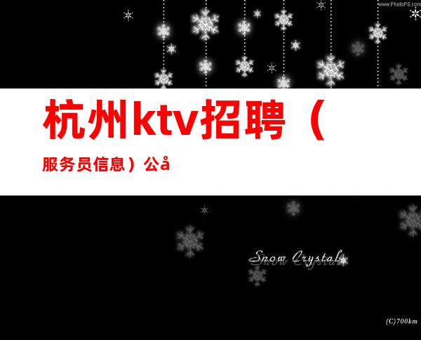 杭州ktv招聘(服务员信息)公司直招带着你的姐妹赚了