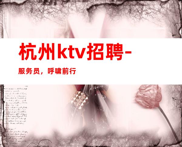杭州ktv招聘-服务员，呼啸前行