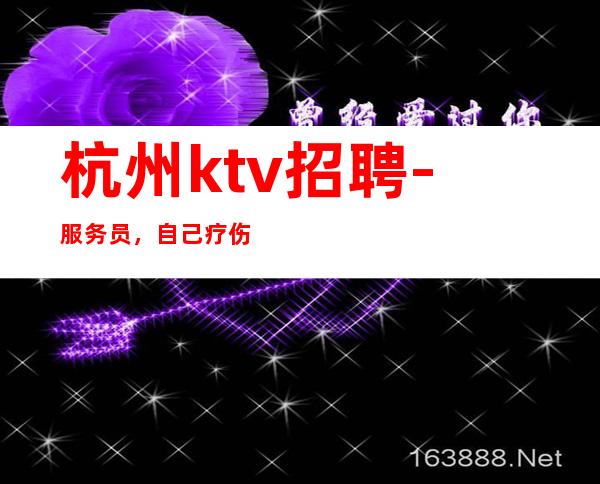 杭州ktv招聘-服务员，自己疗伤