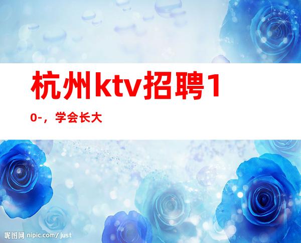 杭州ktv招聘10-，学会长大