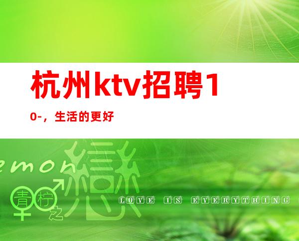 杭州ktv招聘10-，生活的更好