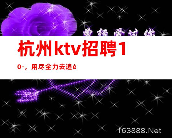 杭州ktv招聘10-，用尽全力去追逐