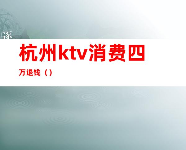 杭州ktv消费四万退钱()
