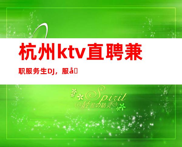 杭州ktv直聘兼职服务生DJ，服务员包吃住