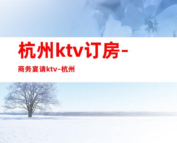 杭州ktv订房-商务宴请ktv – 杭州建德商务KTV