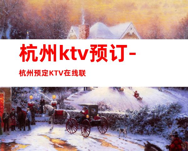 杭州ktv预订-杭州预定KTV在线联系