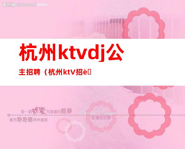 杭州ktvdj公主招聘(杭州ktV招聘)