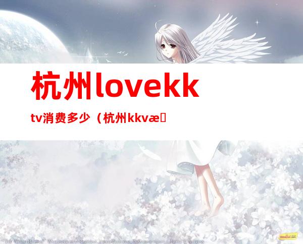杭州love.kktv消费多少(杭州kkv是什么店)