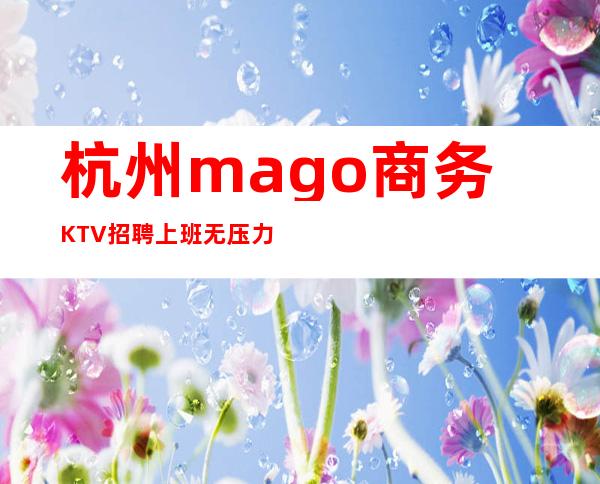 杭州mago商务KTV招聘上班无压力