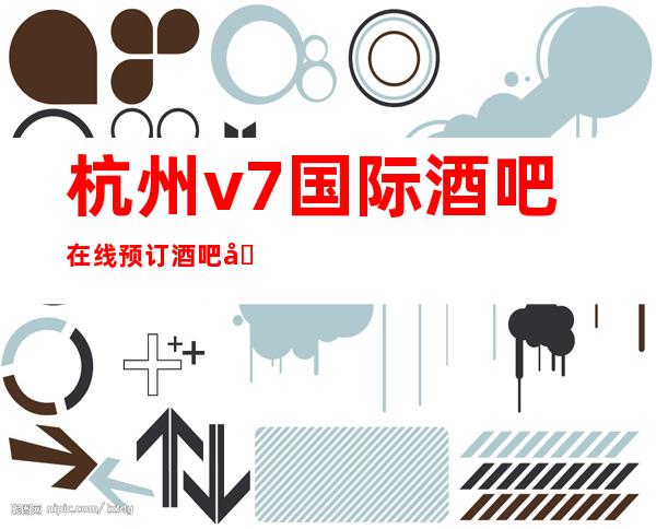 杭州v7国际酒吧在线预订酒吧包厢-行业口碑90分