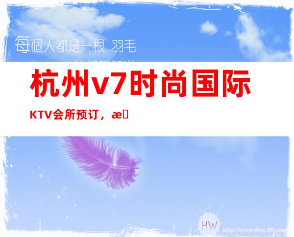 杭州v7时尚国际KTV会所预订，杭州十大ktv夜总会排名