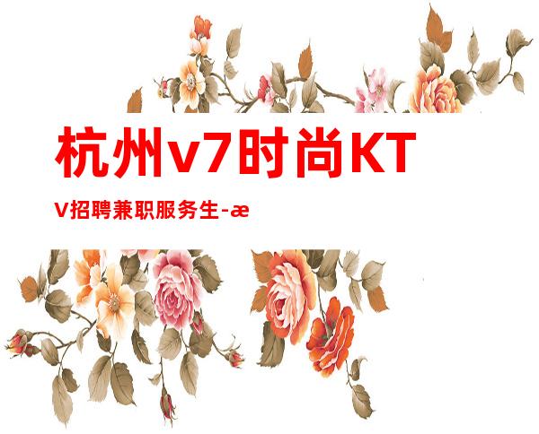杭州v7时尚KTV招聘兼职服务生-歌手 20