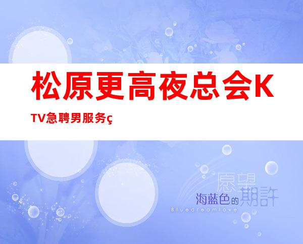 松原更高夜总会KTV急聘男服务生-更新男服务生工作