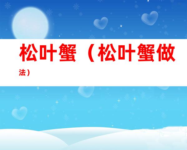 松叶蟹(松叶蟹做法)