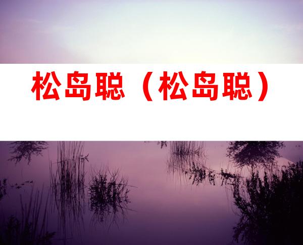 松岛聪(松岛聪)