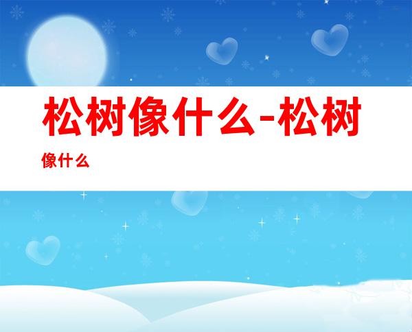 松树像什么-松树像什么