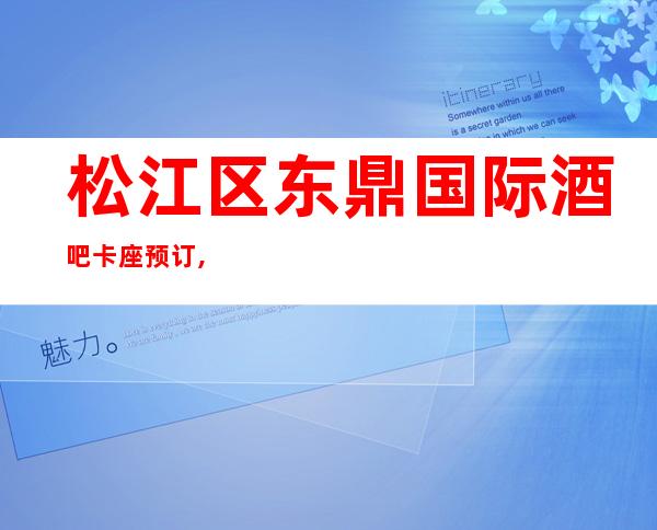 松江区东鼎国际酒吧卡座预订,上海东鼎国际小酒吧怎么样?