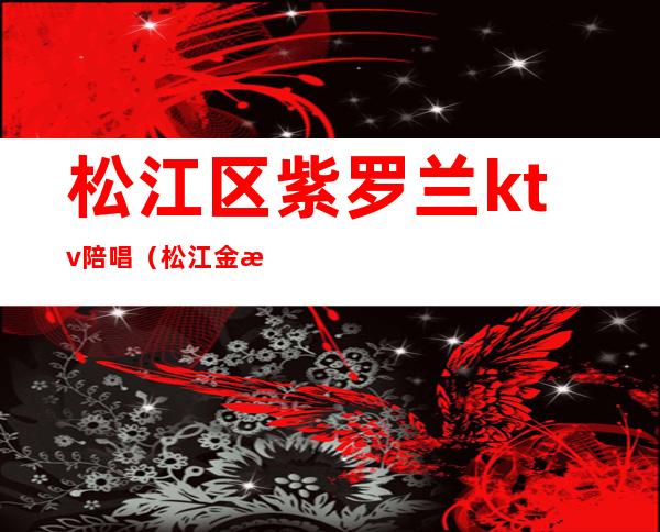 松江区紫罗兰ktv陪唱(松江金殿汇KTV)